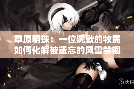 草原明珠：一位沉默的牧民如何化解被遺忘的風(fēng)雪禁錮？