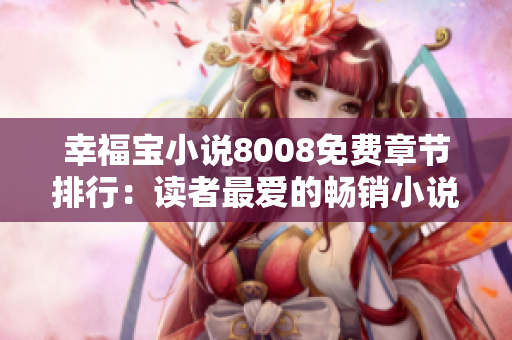 幸福寶小說(shuō)8008免費(fèi)章節(jié)排行：讀者最愛的暢銷小說(shuō)推薦!