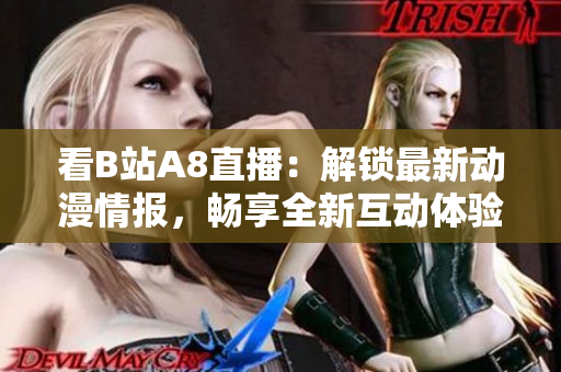 看B站A8直播：解鎖最新動(dòng)漫情報(bào)，暢享全新互動(dòng)體驗(yàn)