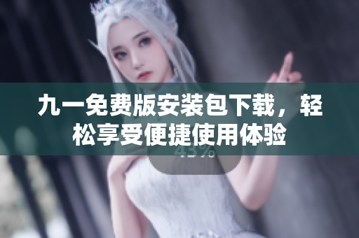 九一免費(fèi)版安裝包下載，輕松享受便捷使用體驗(yàn)