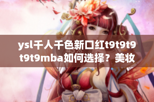ysl千人千色新口紅t9t9t9t9t9mba如何選擇？美妝精品推薦