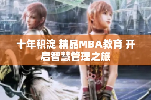 十年積淀 精品MBA教育 開(kāi)啟智慧管理之旅