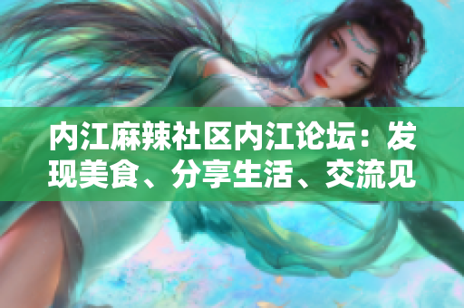 內(nèi)江麻辣社區(qū)內(nèi)江論壇：發(fā)現(xiàn)美食、分享生活、交流見(jiàn)解