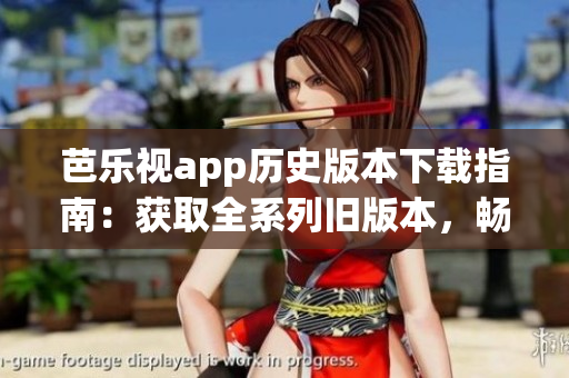 芭樂(lè)視app歷史版本下載指南：獲取全系列舊版本，暢享多樣功能