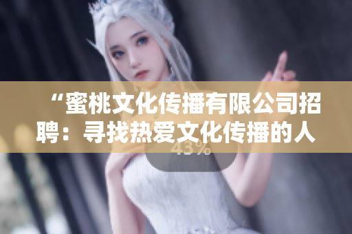“蜜桃文化傳播有限公司招聘：尋找熱愛文化傳播的人才，共創(chuàng)美好未來！”
