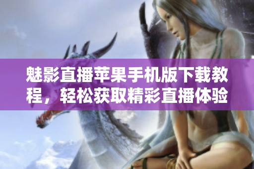魅影直播蘋果手機版下載教程，輕松獲取精彩直播體驗
