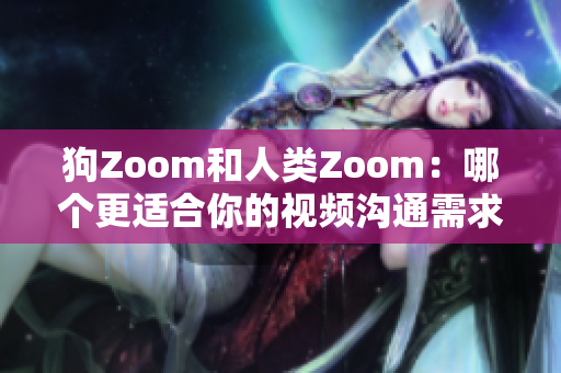 狗Zoom和人類Zoom：哪個更適合你的視頻溝通需求？