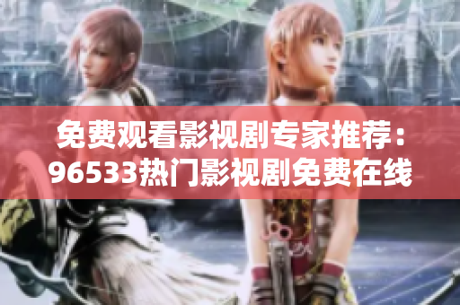 免費(fèi)觀看影視劇專家推薦：96533熱門影視劇免費(fèi)在線觀看完整版！