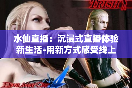 水仙直播：沉浸式直播體驗(yàn)新生活-用新方式感受線上直播的樂(lè)趣