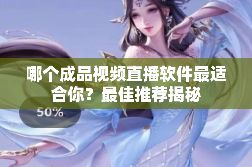 哪個(gè)成品視頻直播軟件最適合你？最佳推薦揭秘