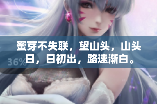 蜜芽不失聯(lián)，望山頭，山頭日，日初出，路速漸白。