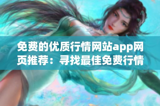 免費的優(yōu)質行情網站app網頁推薦：尋找最佳免費行情網站app，輕松獲取實時行情信息