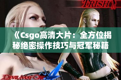 《Csgo高清大片：全方位揭秘絕密操作技巧與冠軍秘籍，絕不容錯過！》