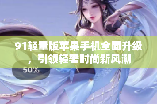 91輕量版蘋果手機全面升級，引領輕奢時尚新風潮