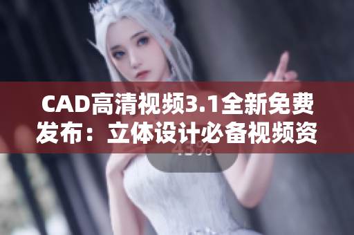 CAD高清視頻3.1全新免費發(fā)布：立體設計必備視頻資源