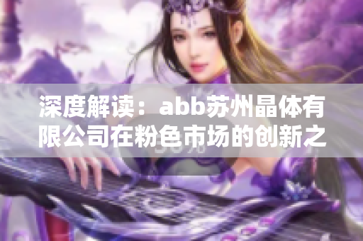 深度解讀：abb蘇州晶體有限公司在粉色市場(chǎng)的創(chuàng)新之路
