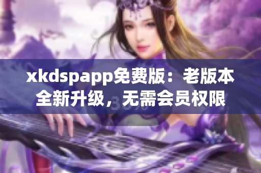 xkdspapp免費版：老版本全新升級，無需會員權限