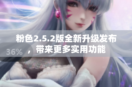 粉色2.5.2版全新升級發(fā)布，帶來更多實用功能