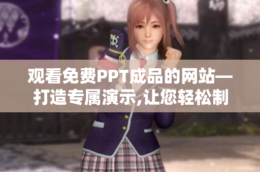 觀看免費PPT成品的網(wǎng)站—打造專屬演示,讓您輕松制作高質量PPT!