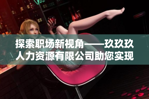 探索職場新視角——玖玖玖人力資源有限公司助您實現(xiàn)職業(yè)生涯夢想