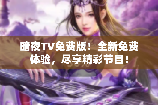 暗夜TV免費版！全新免費體驗，盡享精彩節(jié)目！