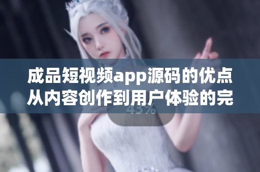 成品短視頻app源碼的優(yōu)點(diǎn)從內(nèi)容創(chuàng)作到用戶體驗(yàn)的完美融合
