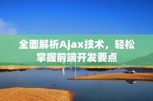 全面解析Ajax技術(shù)，輕松掌握前端開發(fā)要點(diǎn)