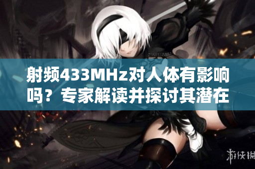 射頻433MHz對人體有影響嗎？專家解讀并探討其潛在健康影響