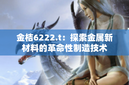 金桔6222.t：探索金屬新材料的革命性制造技術