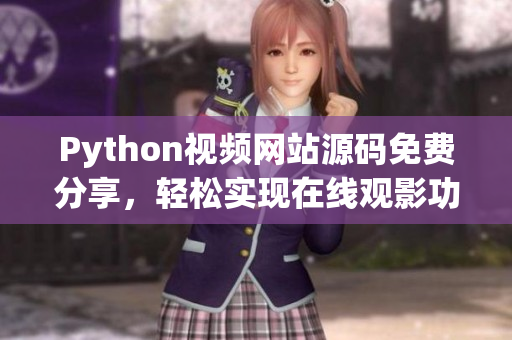 Python視頻網(wǎng)站源碼免費(fèi)分享，輕松實(shí)現(xiàn)在線觀影功能