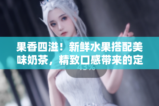 果香四溢！新鮮水果搭配美味奶茶，精致口感帶來的定價策略
