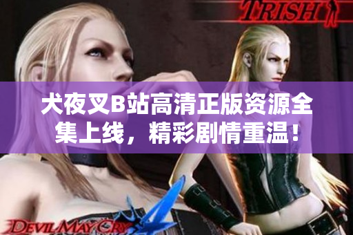 犬夜叉B站高清正版資源全集上線，精彩劇情重溫！