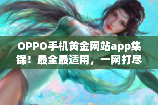 OPPO手機黃金網(wǎng)站app集錦！最全最適用，一網(wǎng)打盡。