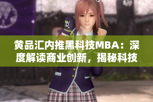 黃品匯內推黑科技MBA：深度解讀商業(yè)創(chuàng)新，揭秘科技熱點