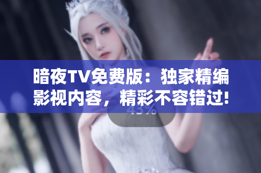 暗夜TV免費(fèi)版：獨(dú)家精編影視內(nèi)容，精彩不容錯過!