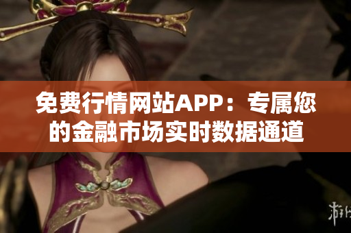 免費(fèi)行情網(wǎng)站APP：專屬您的金融市場(chǎng)實(shí)時(shí)數(shù)據(jù)通道