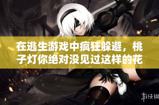 在逃生游戲中瘋狂躲避，桃子燈你絕對(duì)沒見過(guò)這樣的花式挨草