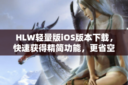 HLW輕量版iOS版本下載，快速獲得精簡(jiǎn)功能，更省空間、更高效。