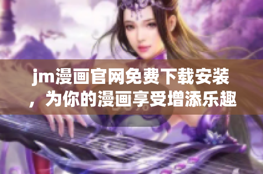 jm漫畫(huà)官網(wǎng)免費(fèi)下載安裝，為你的漫畫(huà)享受增添樂(lè)趣