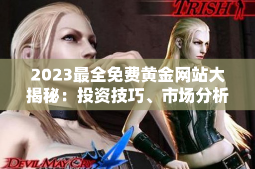 2023最全免費(fèi)黃金網(wǎng)站大揭秘：投資技巧、市場(chǎng)分析、實(shí)時(shí)行情助你成為投資高手