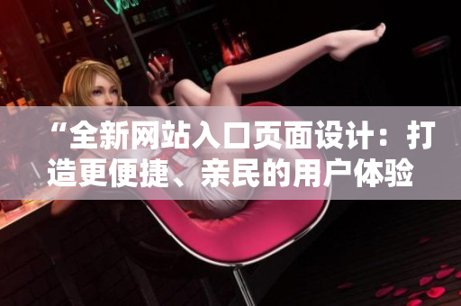 “全新網(wǎng)站入口頁面設計：打造更便捷、親民的用戶體驗”