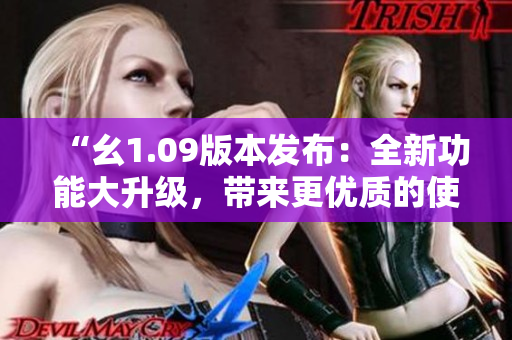 “幺1.09版本發(fā)布：全新功能大升級，帶來更優(yōu)質的使用體驗！”