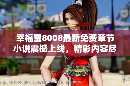 幸福寶8008最新免費(fèi)章節(jié)小說震撼上線，精彩內(nèi)容盡在其中