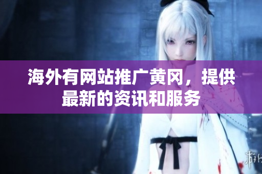 海外有網(wǎng)站推廣黃岡，提供最新的資訊和服務(wù)