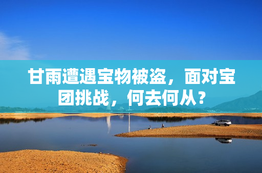 甘雨遭遇寶物被盜，面對寶團(tuán)挑戰(zhàn)，何去何從？