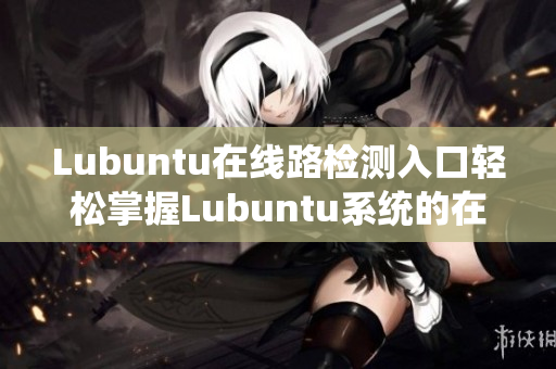 Lubuntu在線路檢測(cè)入口輕松掌握Lubuntu系統(tǒng)的在線網(wǎng)絡(luò)連接方式