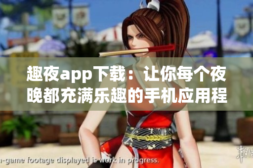 趣夜app下載：讓你每個(gè)夜晚都充滿樂趣的手機(jī)應(yīng)用程序