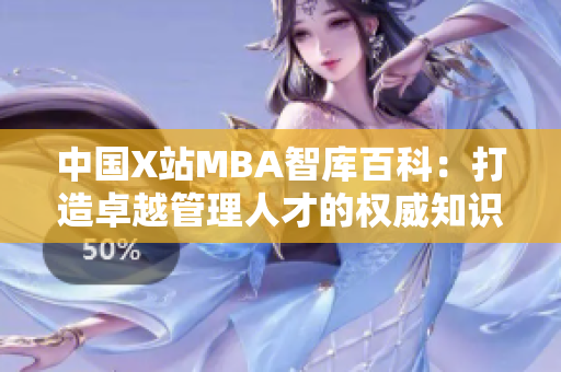 中國X站MBA智庫百科：打造卓越管理人才的權(quán)威知識平臺