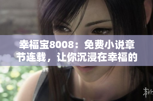 幸福寶8008：免費小說章節(jié)連載，讓你沉浸在幸福的世界