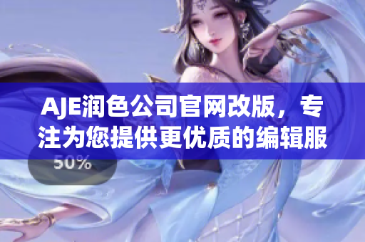 AJE潤(rùn)色公司官網(wǎng)改版，專注為您提供更優(yōu)質(zhì)的編輯服務(wù)